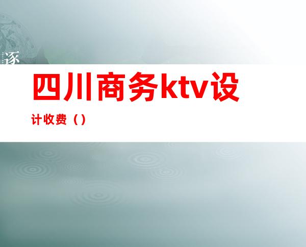 四川商务ktv设计收费()