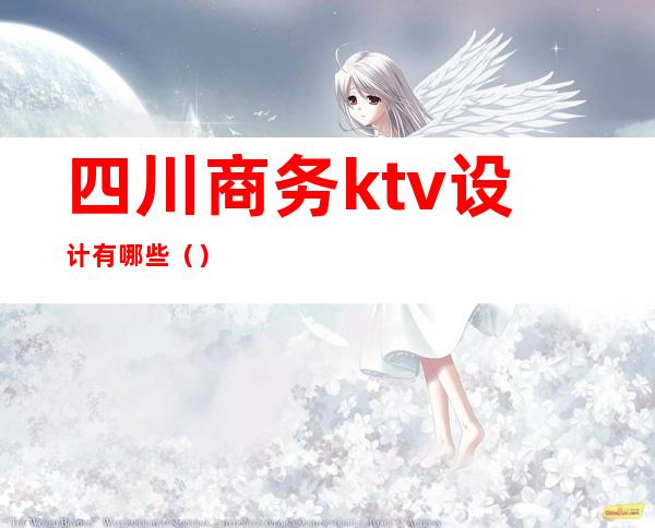 四川商务ktv设计有哪些（）