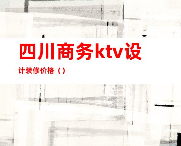 四川商务ktv设计装修价格()