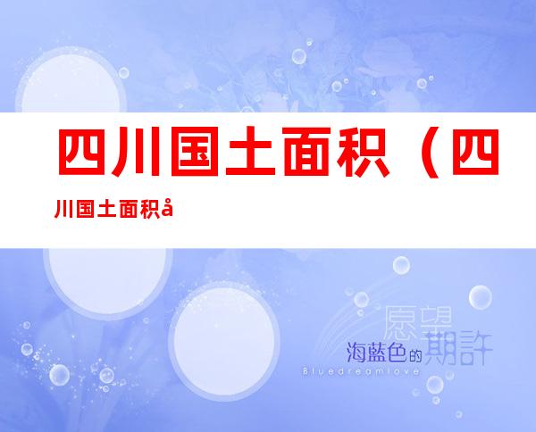 四川国土面积(四川国土面积居全国第五位)