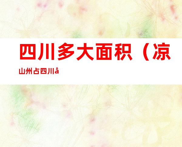 四川多大面积(凉山州占四川多大面积)