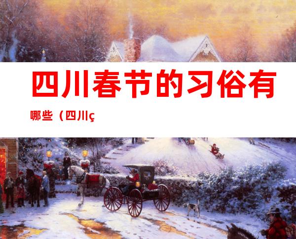 四川春节的习俗有哪些(四川的风俗春节)