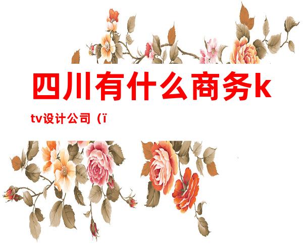 四川有什么商务ktv设计公司（）