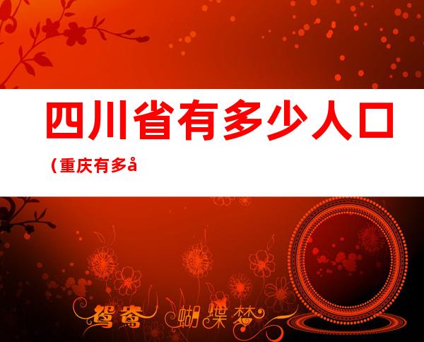 四川省有多少人口(重庆有多少人口)