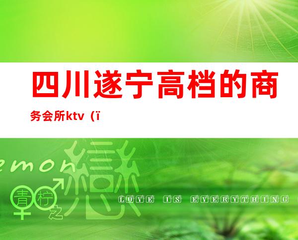 四川遂宁高档的商务会所ktv()