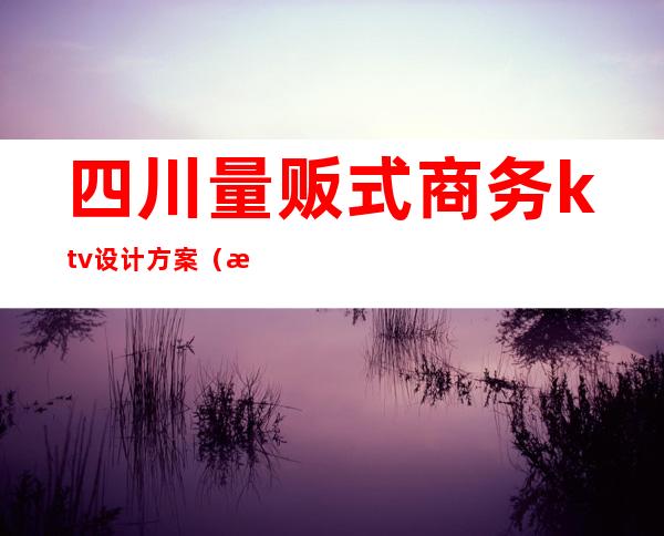 四川量贩式商务ktv设计方案(成都量贩式KTV)