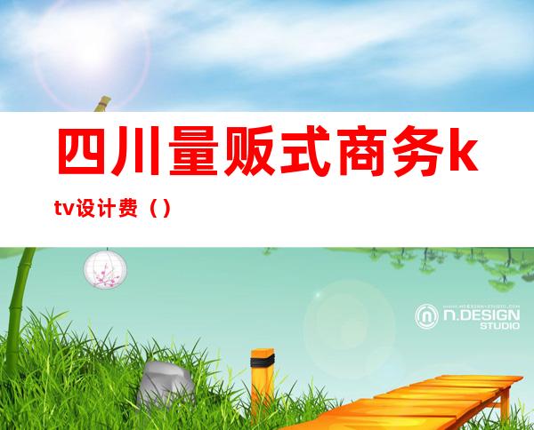 四川量贩式商务ktv设计费()