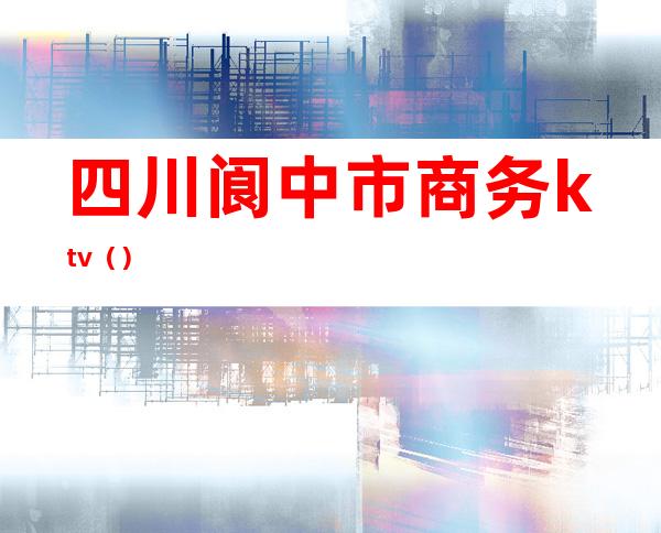 四川阆中市商务ktv（）