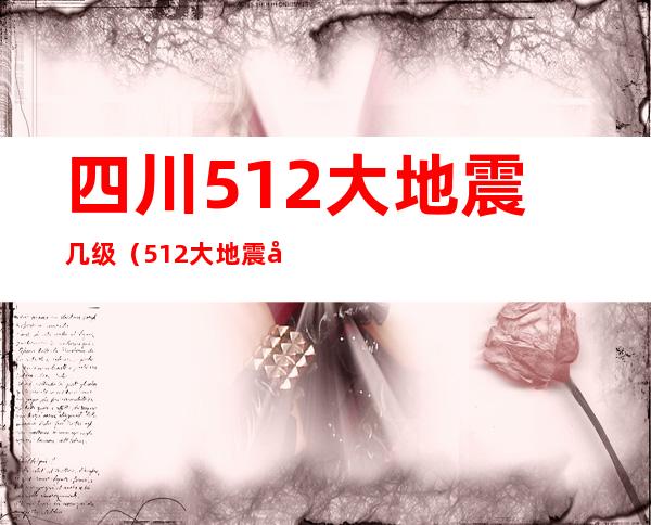 四川512大地震几级(512大地震几级地震)