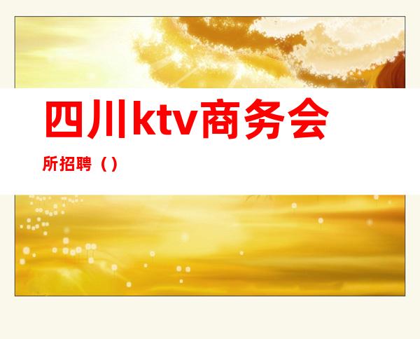 四川ktv商务会所招聘()
