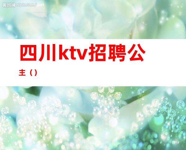 四川ktv招聘公主（）