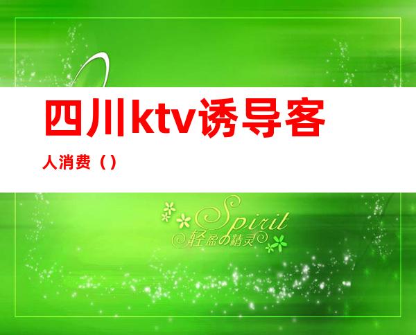 四川ktv诱导客人消费()