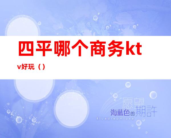 四平哪个商务ktv好玩()
