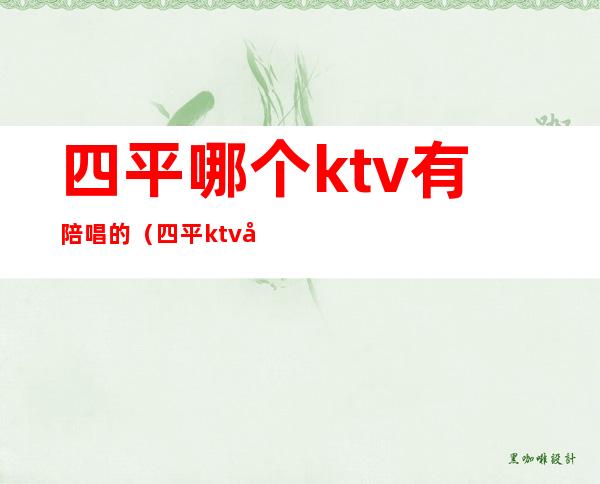 四平哪个ktv有陪唱的(四平ktv开门了吗)