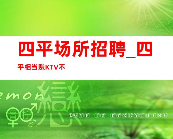 四平场所招聘_四平相当赚KTV不必卑躬屈膝