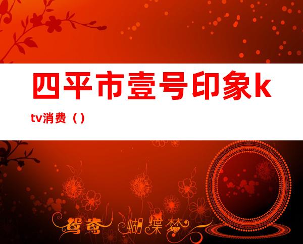 四平市壹号印象ktv消费()