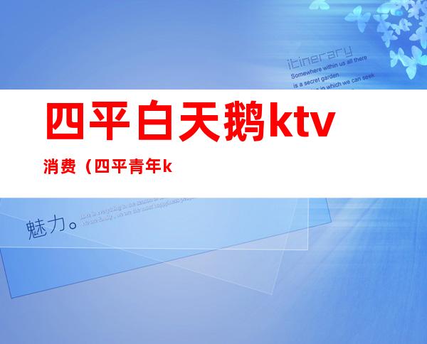 四平白天鹅ktv消费(四平青年ktv)