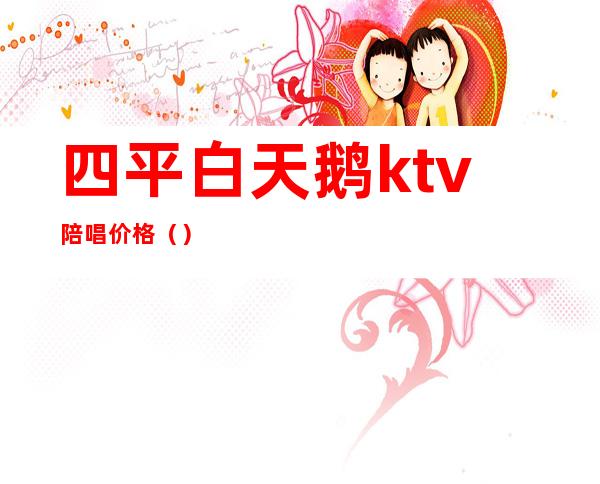 四平白天鹅ktv陪唱价格()