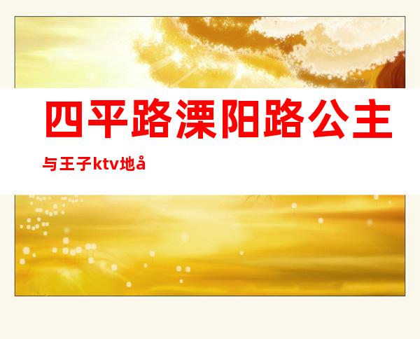 四平路溧阳路公主与王子ktv地址()