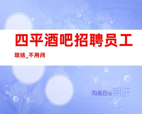 四平酒吧招聘员工现结_不用问生意好不好_净高1.61以上
