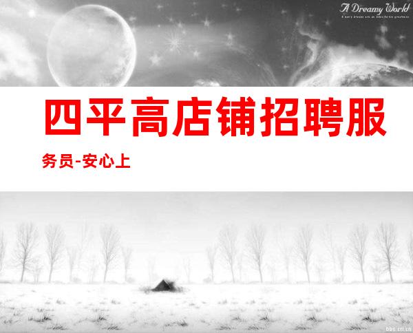 四平高店铺招聘服务员-安心上班无任何费用