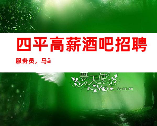 四平高薪酒吧招聘服务员，马上旺季/中介免打扰