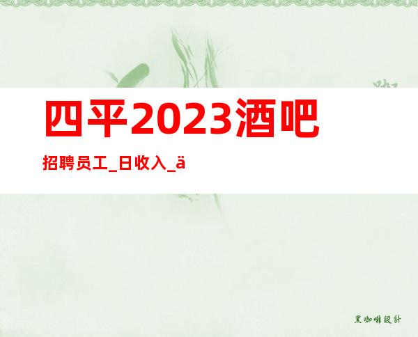 四平2023酒吧招聘员工_日收入_中介勿扰