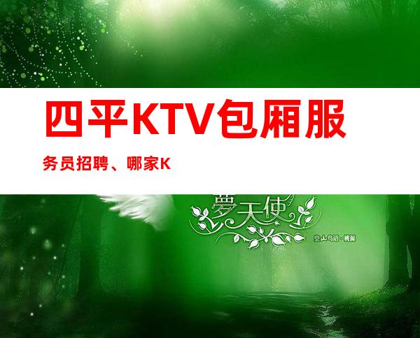 四平KTV包厢服务员招聘、哪家KTV好上班、不用服装