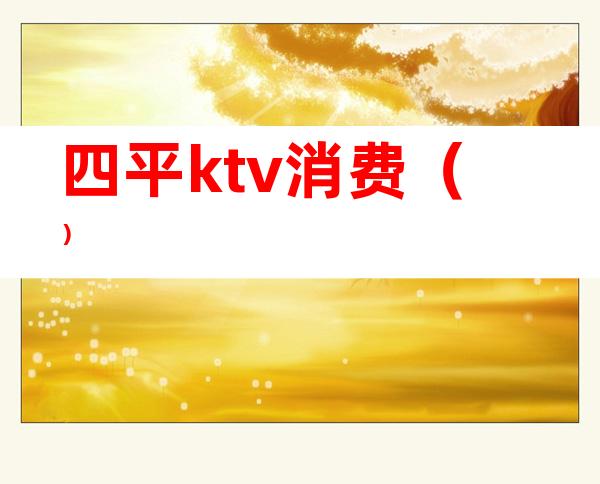 四平ktv消费()