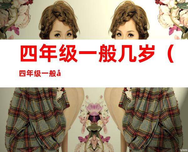 四年级一般几岁(四年级一般几岁了)