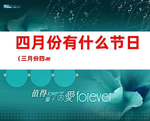 四月份有什么节日(三月份四月份有什么节日)