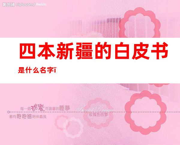 四本新疆的白皮书是什么名字(新疆五本白皮书是哪些)