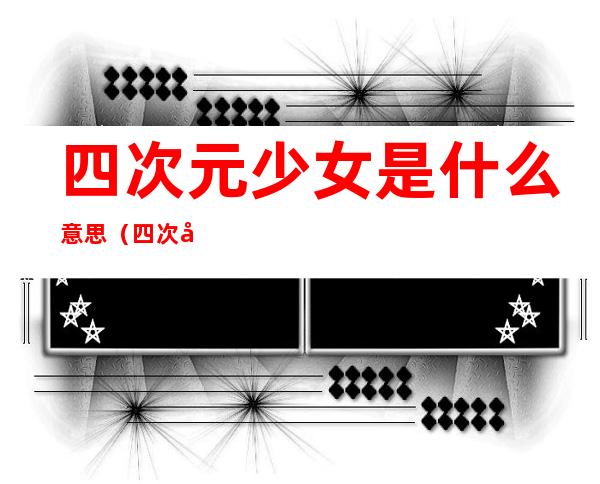四次元少女是什么意思(四次元少女是什么意思小五是啥样子)