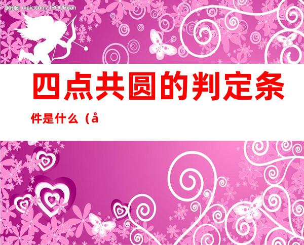 四点共圆的判定条件是什么（判断四点共圆的条件）