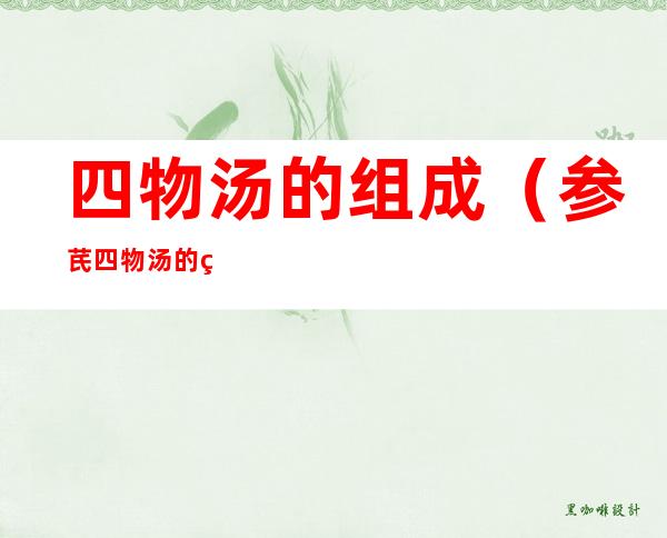 四物汤的组成(参芪四物汤的组成)