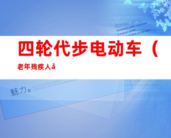 四轮代步电动车(老年残疾人四轮代步电动车)