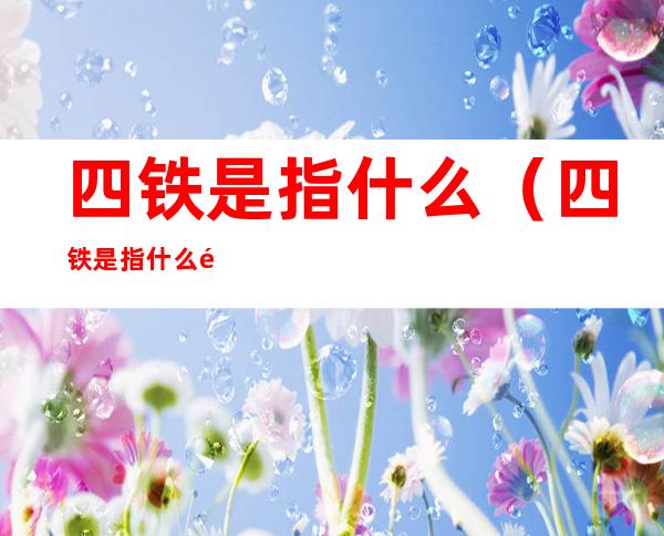 四铁是指什么(四铁是指什么铁腕)