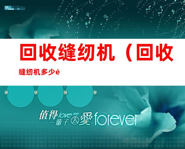 回收缝纫机(回收缝纫机多少钱)