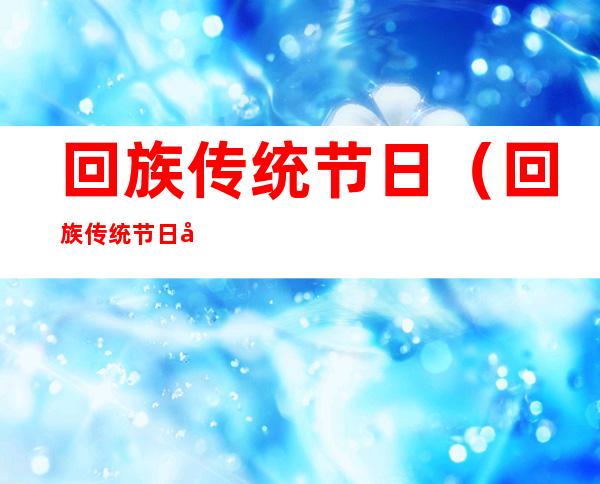 回族传统节日(回族传统节日图片)