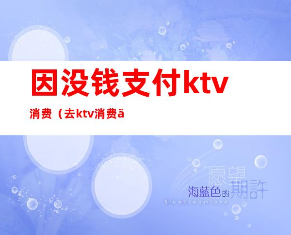因没钱支付ktv消费(去ktv消费不给钱是否违法)