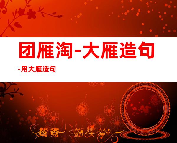 团雁淘-大雁造句-用大雁造句