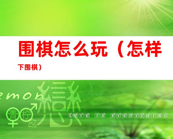 围棋怎么玩(怎样下围棋)