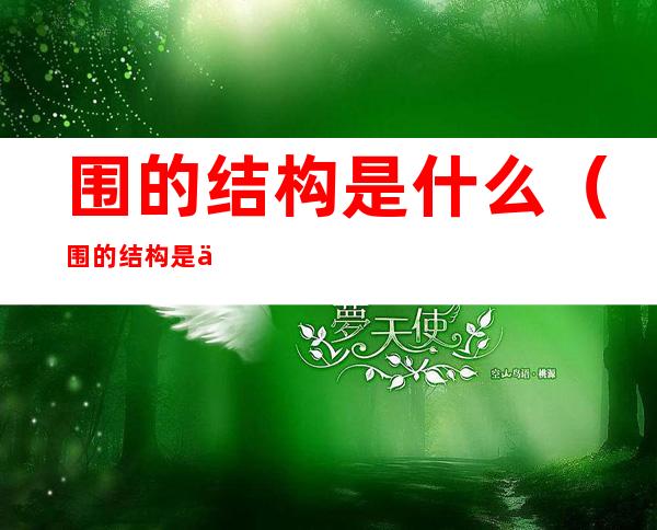围的结构是什么（围的结构是什么意思）
