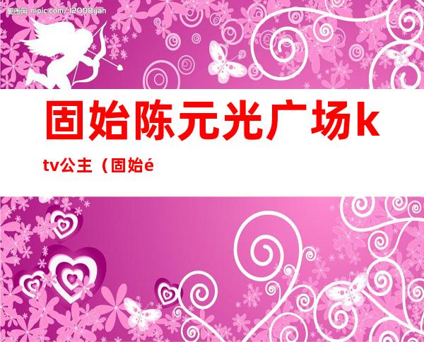 固始陈元光广场ktv公主(固始陈元光广场图片)