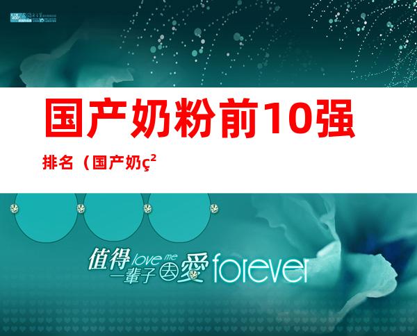 国产奶粉前10强排名(国产奶粉排行前十强)