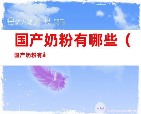 国产奶粉有哪些(国产奶粉有哪些不是大包粉)