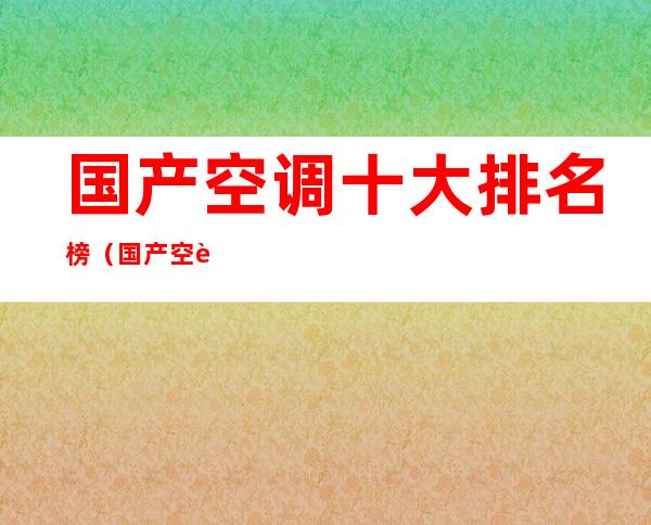 国产空调十大排名榜(国产空调十大排名榜销量)