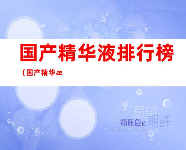 国产精华液排行榜(国产精华液排行榜)