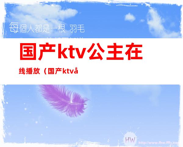 国产ktv公主在线播放（国产ktv公主在线播放）
