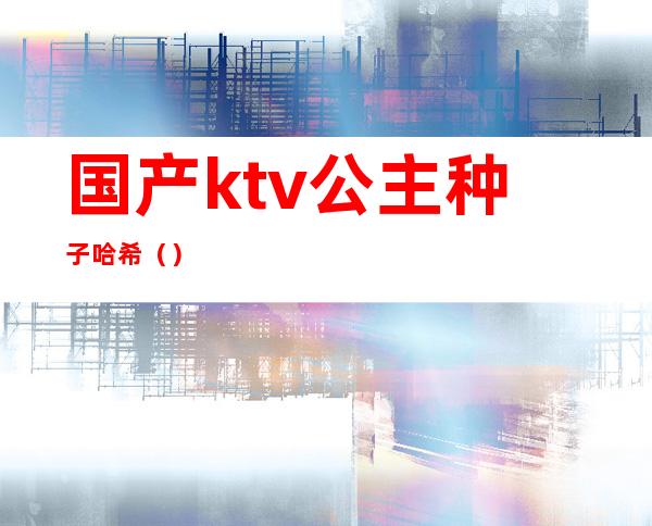 国产ktv公主种子哈希()